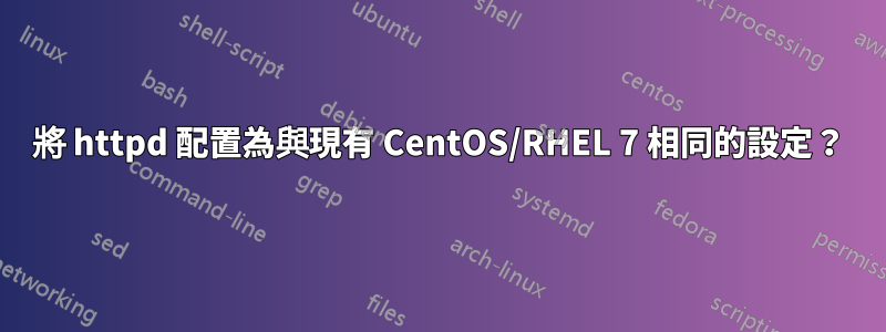 將 httpd 配置為與現有 CentOS/RHEL 7 相同的設定？