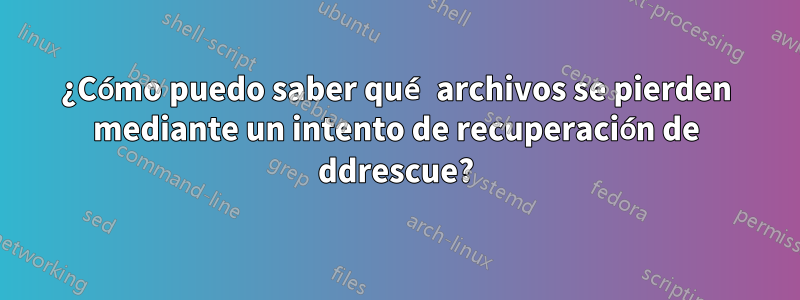 ¿Cómo puedo saber qué archivos se pierden mediante un intento de recuperación de ddrescue?