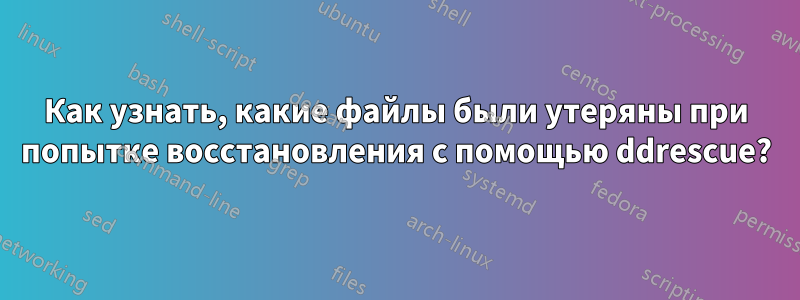 Как узнать, какие файлы были утеряны при попытке восстановления с помощью ddrescue?