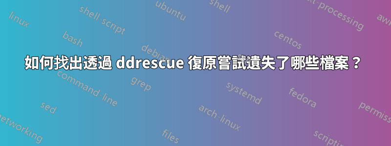 如何找出透過 ddrescue 復原嘗試遺失了哪些檔案？