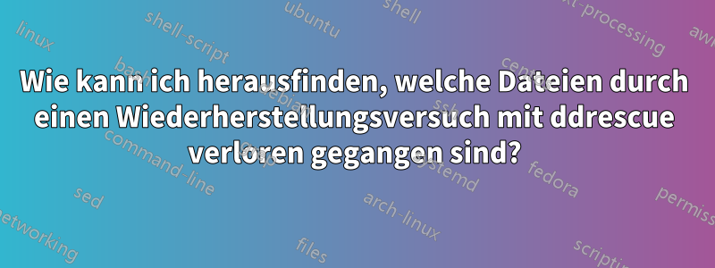 Wie kann ich herausfinden, welche Dateien durch einen Wiederherstellungsversuch mit ddrescue verloren gegangen sind?