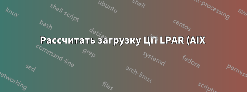 Рассчитать загрузку ЦП LPAR (AIX)