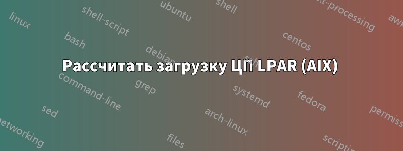 Рассчитать загрузку ЦП LPAR (AIX)