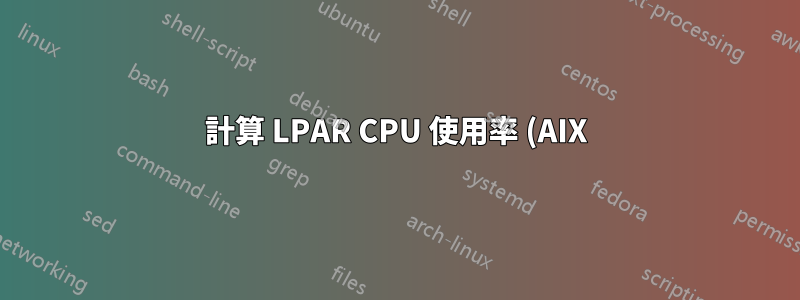 計算 LPAR CPU 使用率 (AIX)