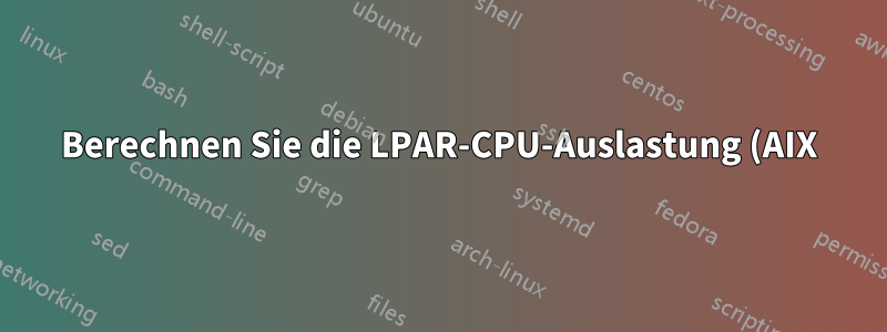 Berechnen Sie die LPAR-CPU-Auslastung (AIX).