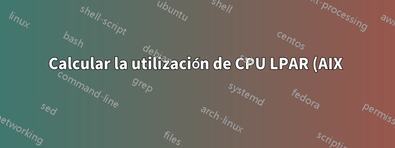 Calcular la utilización de CPU LPAR (AIX)