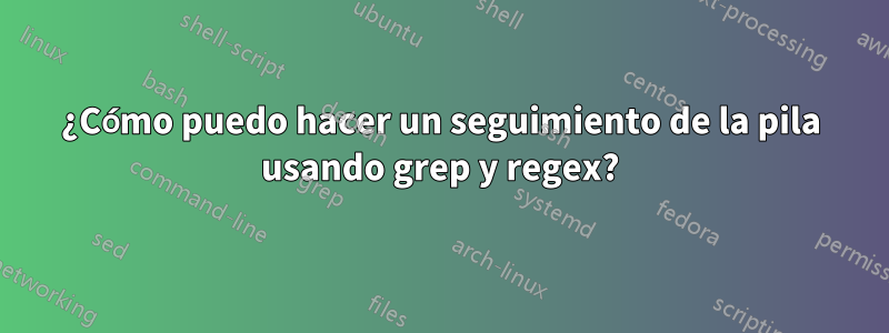 ¿Cómo puedo hacer un seguimiento de la pila usando grep y regex?