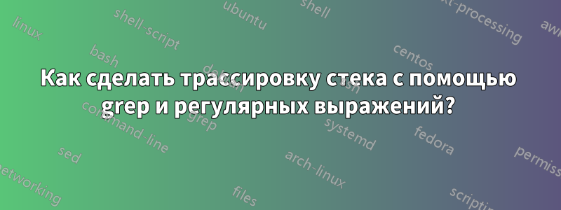 Как сделать трассировку стека с помощью grep и регулярных выражений?