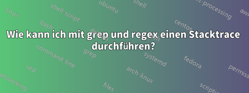 Wie kann ich mit grep und regex einen Stacktrace durchführen?