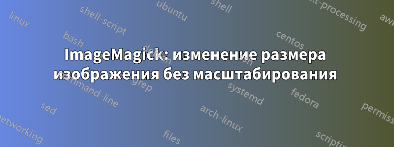 ImageMagick: изменение размера изображения без масштабирования