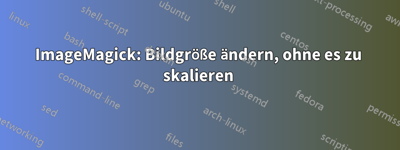 ImageMagick: Bildgröße ändern, ohne es zu skalieren