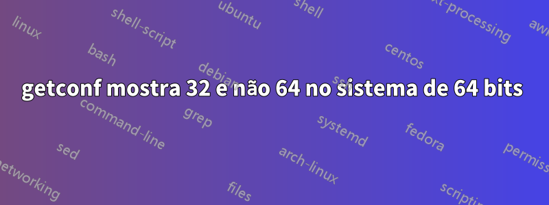 getconf mostra 32 e não 64 no sistema de 64 bits