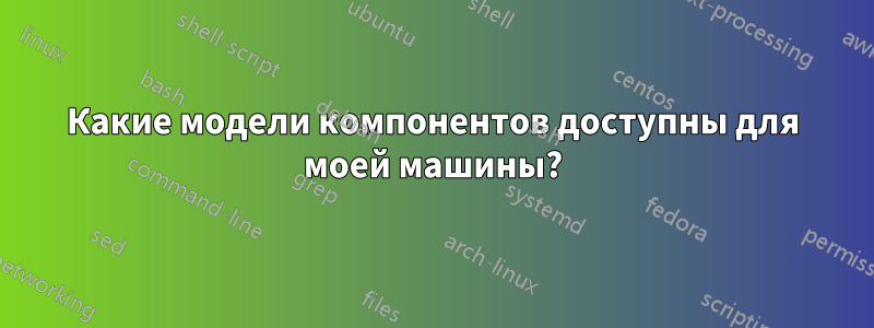 Какие модели компонентов доступны для моей машины?