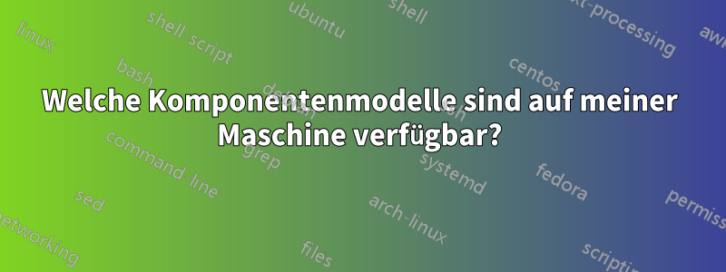 Welche Komponentenmodelle sind auf meiner Maschine verfügbar?