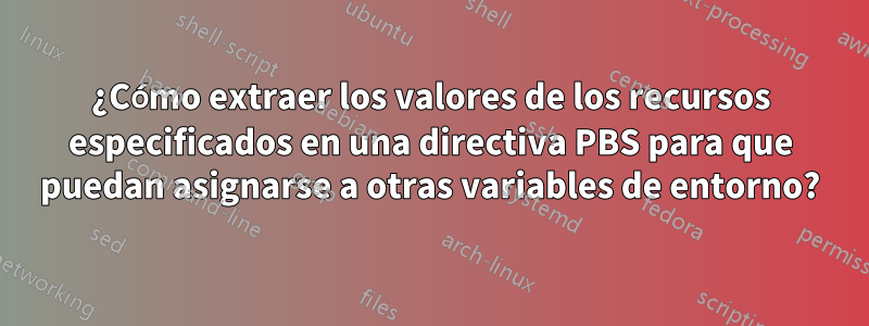 ¿Cómo extraer los valores de los recursos especificados en una directiva PBS para que puedan asignarse a otras variables de entorno?