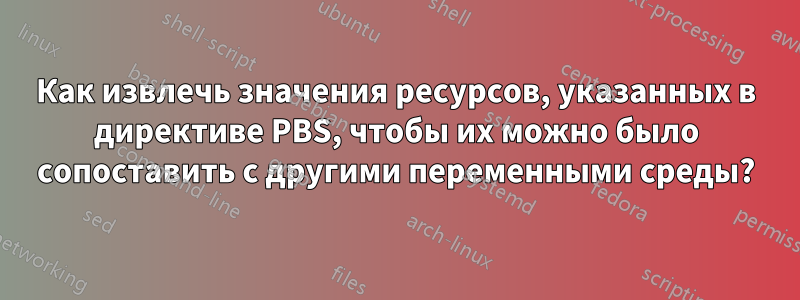 Как извлечь значения ресурсов, указанных в директиве PBS, чтобы их можно было сопоставить с другими переменными среды?