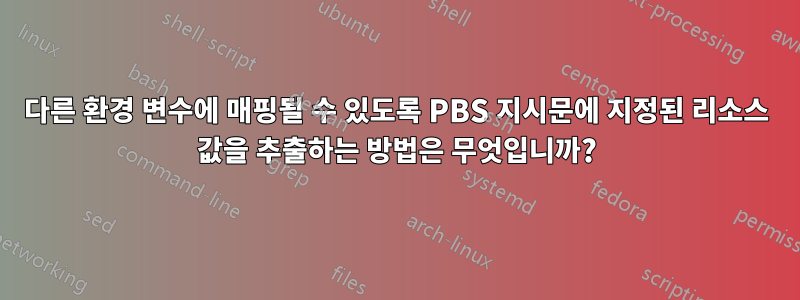 다른 환경 변수에 매핑될 수 있도록 PBS 지시문에 지정된 리소스 값을 추출하는 방법은 무엇입니까?