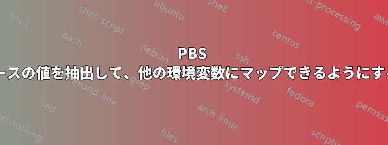 PBS ディレクティブで指定されたリソースの値を抽出して、他の環境変数にマップできるようにするにはどうすればよいでしょうか?