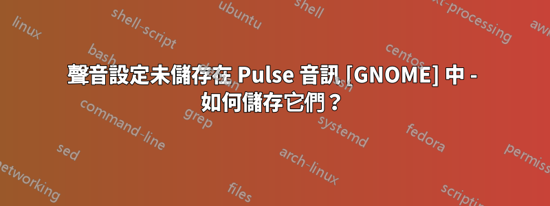 聲音設定未儲存在 Pulse 音訊 [GNOME] 中 - 如何儲存它們？