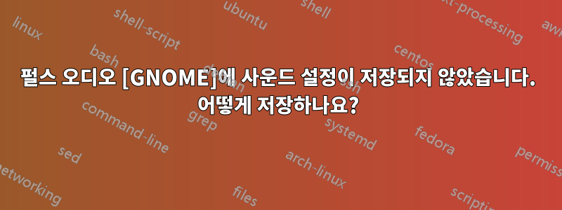 펄스 오디오 [GNOME]에 사운드 설정이 저장되지 않았습니다. 어떻게 저장하나요?