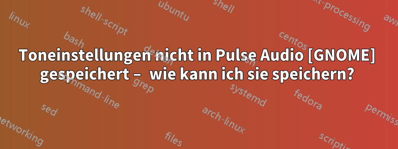 Toneinstellungen nicht in Pulse Audio [GNOME] gespeichert – wie kann ich sie speichern?