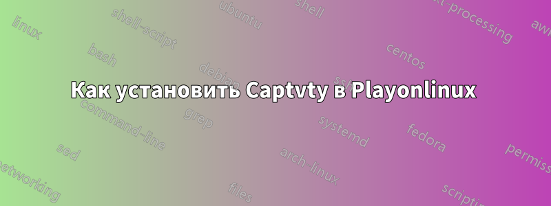 Как установить Captvty в Playonlinux