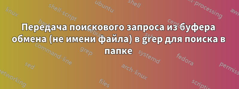 Передача поискового запроса из буфера обмена (не имени файла) в grep для поиска в папке