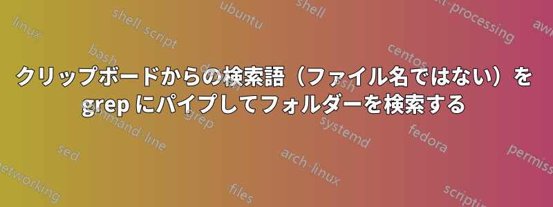 クリップボードからの検索語（ファイル名ではない）を grep にパイプしてフォルダーを検索する