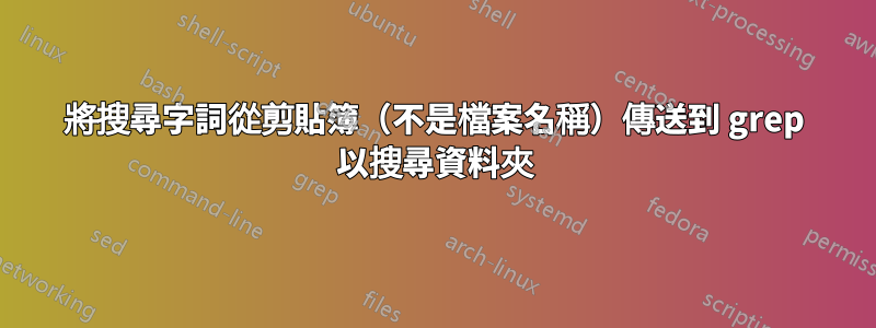 將搜尋字詞從剪貼簿（不是檔案名稱）傳送到 grep 以搜尋資料夾