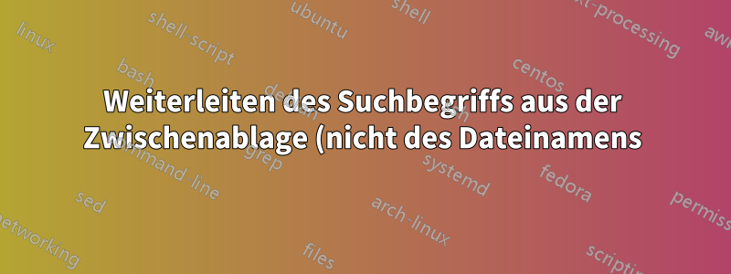 Weiterleiten des Suchbegriffs aus der Zwischenablage (nicht des Dateinamens) an grep zum Durchsuchen eines Ordners