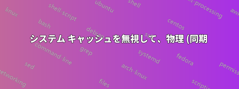 システム キャッシュを無視して、物理 (同期) ディスクの使用状況を取得するにはどうすればよいですか?