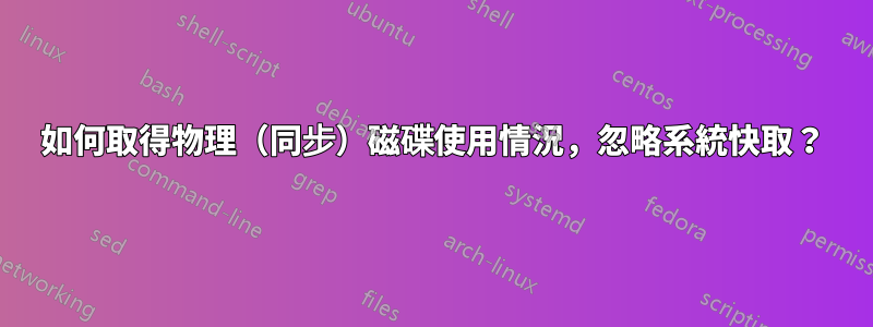 如何取得物理（同步）磁碟使用情況，忽略系統快取？