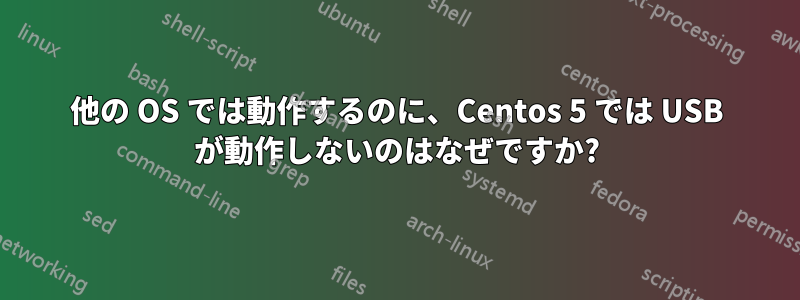 他の OS では動作するのに、Centos 5 では USB が動作しないのはなぜですか?