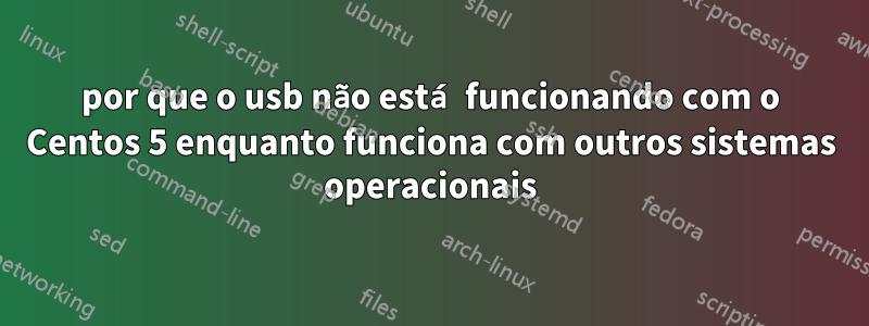 por que o usb não está funcionando com o Centos 5 enquanto funciona com outros sistemas operacionais