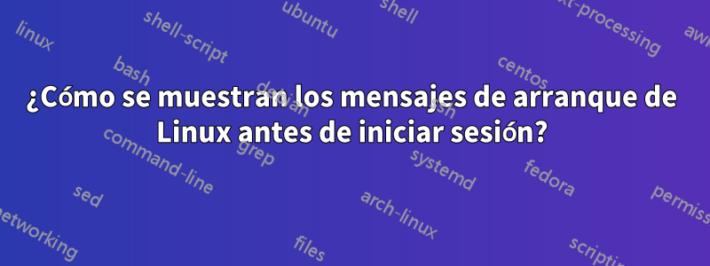 ¿Cómo se muestran los mensajes de arranque de Linux antes de iniciar sesión?