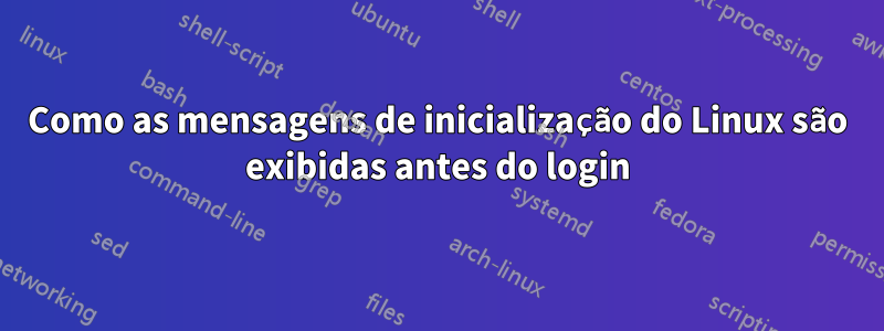 Como as mensagens de inicialização do Linux são exibidas antes do login