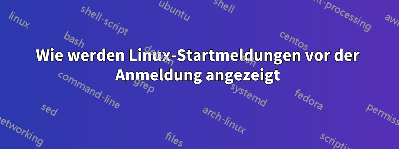 Wie werden Linux-Startmeldungen vor der Anmeldung angezeigt