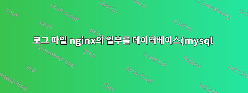 로그 파일 nginx의 일부를 데이터베이스(mysql)에 삽입합니다.