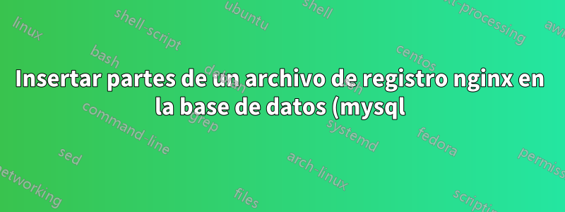 Insertar partes de un archivo de registro nginx en la base de datos (mysql)
