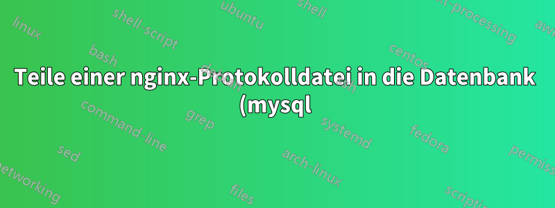 Teile einer nginx-Protokolldatei in die Datenbank (mysql) einfügen