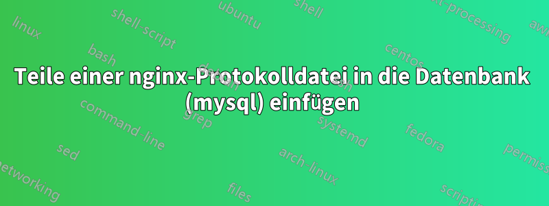 Teile einer nginx-Protokolldatei in die Datenbank (mysql) einfügen