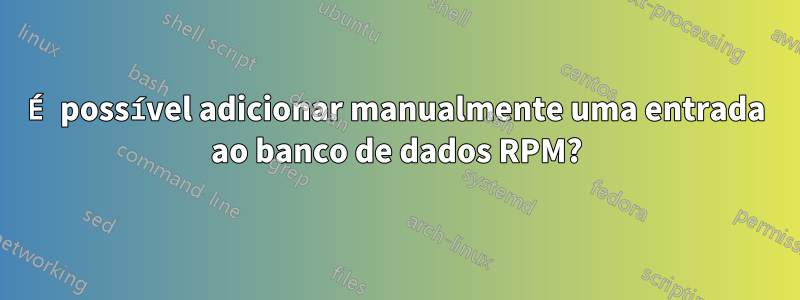 É possível adicionar manualmente uma entrada ao banco de dados RPM?