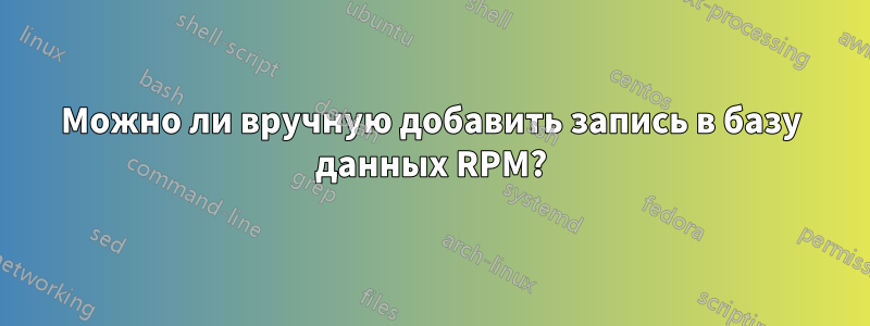 Можно ли вручную добавить запись в базу данных RPM?