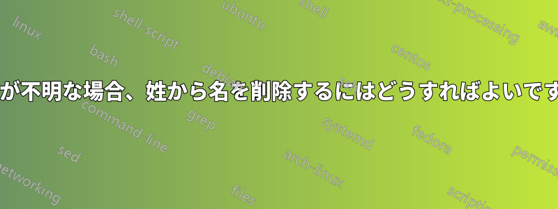 長さが不明な場合、姓から名を削除するにはどうすればよいですか?