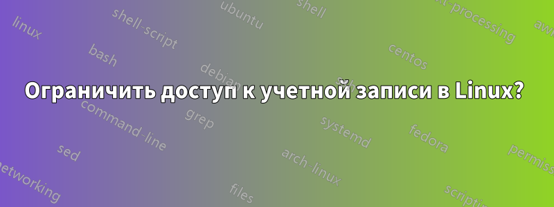 Ограничить доступ к учетной записи в Linux?