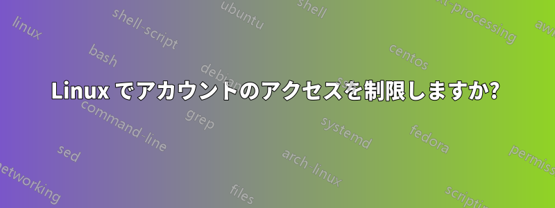 Linux でアカウントのアクセスを制限しますか?