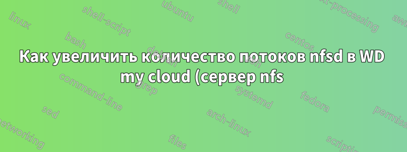 Как увеличить количество потоков nfsd в WD my cloud (сервер nfs)? для лучшей производительности