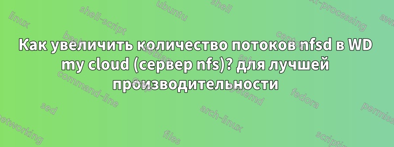 Как увеличить количество потоков nfsd в WD my cloud (сервер nfs)? для лучшей производительности