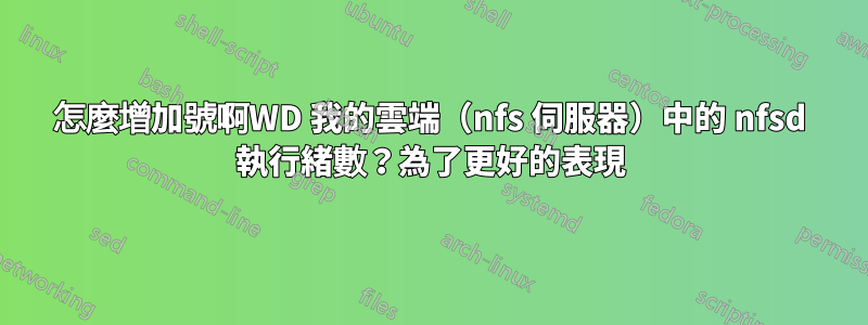 怎麼增加號啊WD 我的雲端（nfs 伺服器）中的 nfsd 執行緒數？為了更好的表現