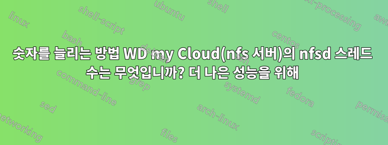 숫자를 늘리는 방법 WD my Cloud(nfs 서버)의 nfsd 스레드 수는 무엇입니까? 더 나은 성능을 위해